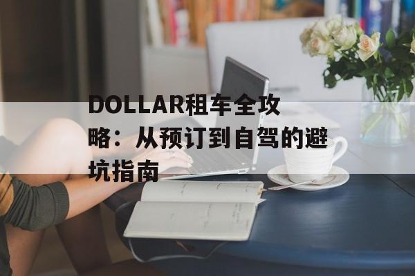 DOLLAR租车全攻略：从预订到自驾的避坑指南-第1张图片-