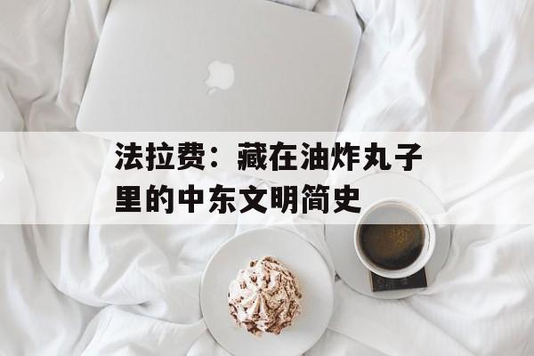 法拉费：藏在油炸丸子里的中东文明简史-第1张图片-