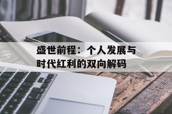 盛世前程：个人发展与时代红利的双向解码-第1张图片-