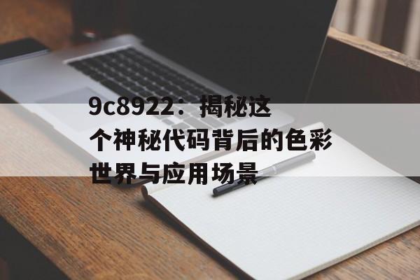 9c8922：揭秘这个神秘代码背后的色彩世界与应用场景-第1张图片-