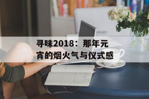 寻味2018：那年元宵的烟火气与仪式感-第1张图片-