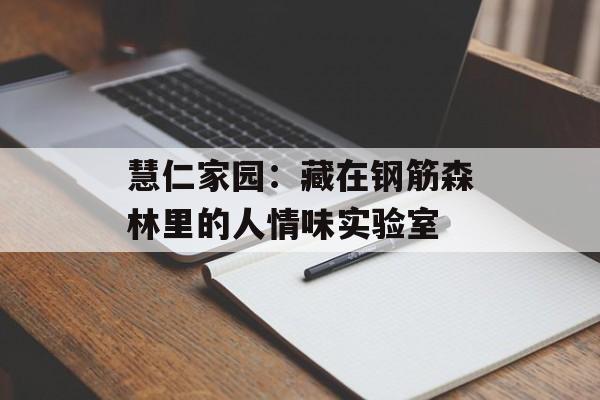慧仁家园：藏在钢筋森林里的人情味实验室-第1张图片-