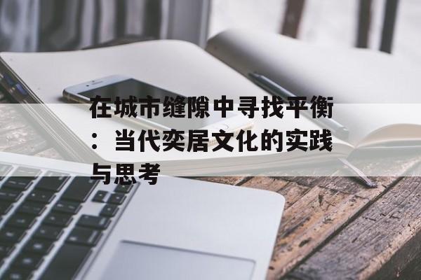 在城市缝隙中寻找平衡：当代奕居文化的实践与思考-第1张图片-