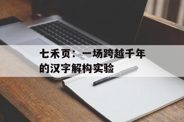 七禾页：一场跨越千年的汉字解构实验-第1张图片-