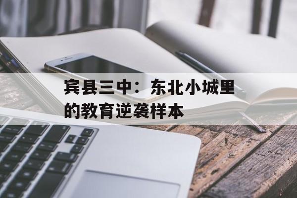 宾县三中：东北小城里的教育逆袭样本-第1张图片-