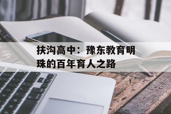 扶沟高中:豫东教育明珠的百年育人之路-第1张图片- 扶沟高中:豫东教育明珠的百年育人之路-第1张图片-
