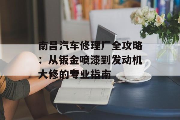 南昌汽车修理厂全攻略:从钣金喷漆到发动机大修的专业指南-第1张图片- 南昌汽车修理厂全攻略:从钣金喷漆到发动机大修的专业指南-第1张图片-