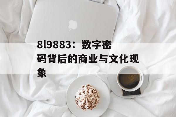8l9883：数字密码背后的商业与文化现象-第1张图片-