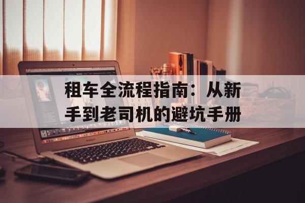 租车全流程指南：从新手到老司机的避坑手册-第1张图片-