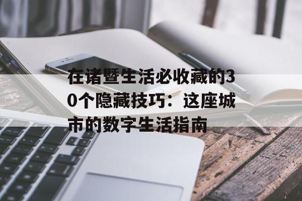 在诸暨生活必收藏的30个隐藏技巧:这座城市的数字生活指南-第1张图片- 在诸暨生活必收藏的30个隐藏技巧:这座城市的数字生活指南-第1张图片-