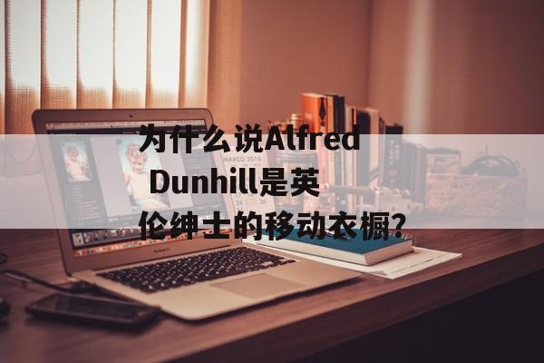 为什么说Alfred Dunhill是英伦绅士的移动衣橱？-第1张图片-
