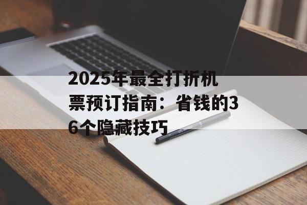 2025年最全打折机票预订指南:省钱的36个隐藏技巧-第1张图片- 2025年最全打折机票预订指南:省钱的36个隐藏技巧-第1张图片-