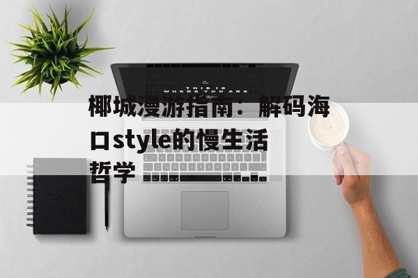 椰城漫游指南:解码海口style的慢生活哲学-第1张图片- 椰城漫游指南:解码海口style的慢生活哲学-第1张图片-