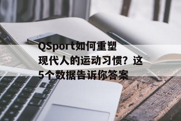 QSport如何重塑现代人的运动习惯？这5个数据告诉你答案-第1张图片-