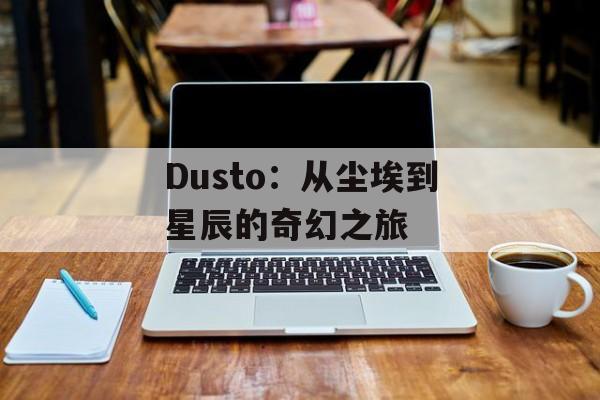 Dusto：从尘埃到星辰的奇幻之旅-第1张图片-