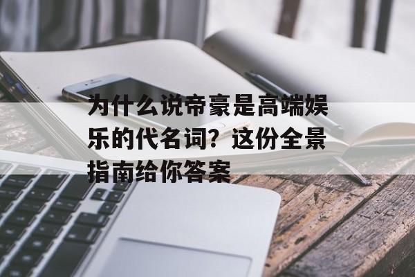 为什么说帝豪是高端娱乐的代名词？这份全景指南给你答案-第1张图片-