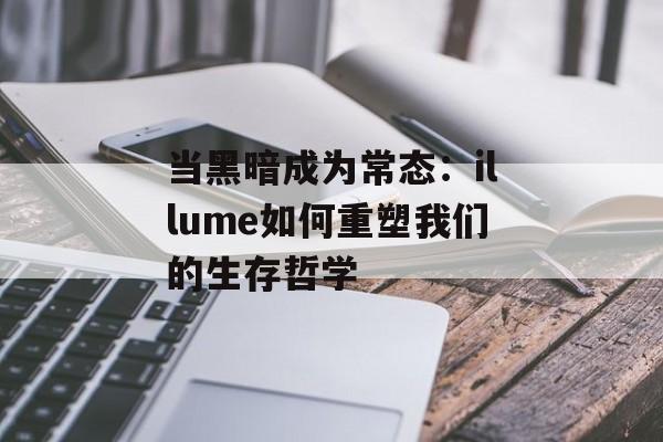 当黑暗成为常态：illume如何重塑我们的生存哲学-第1张图片-