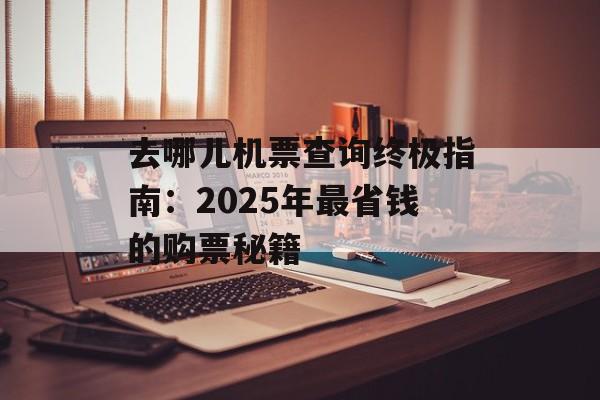 去哪儿机票查询终极指南：2025年最省钱的购票秘籍-第1张图片-