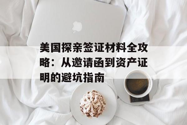 美国探亲签证材料全攻略：从邀请函到资产证明的避坑指南-第1张图片-