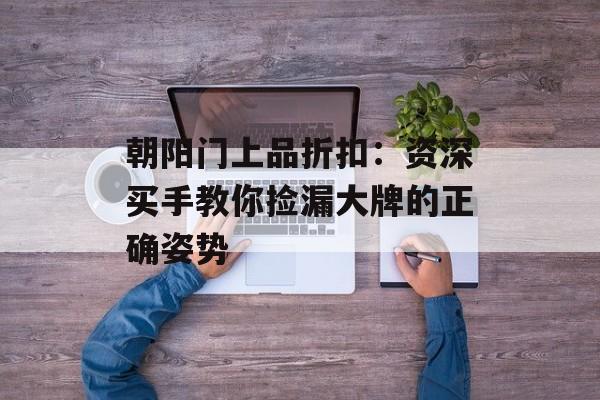 朝阳门上品折扣：资深买手教你捡漏大牌的正确姿势-第1张图片-
