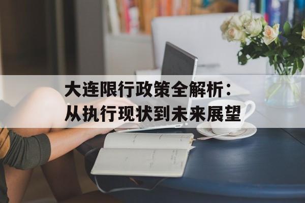 大连限行政策全解析:从执行现状到未来展望-第1张图片- 大连限行政策全解析:从执行现状到未来展望-第1张图片-