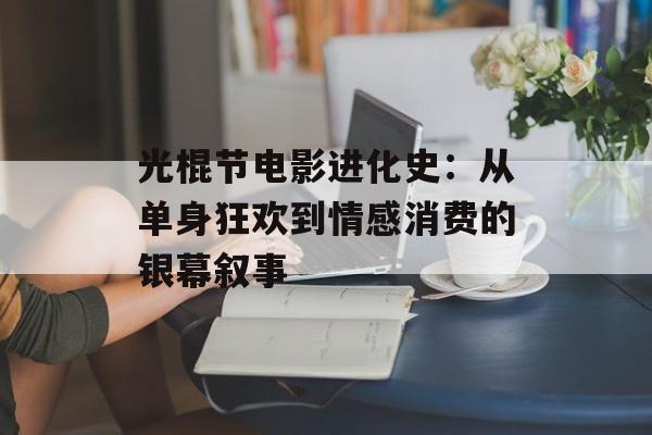光棍节电影进化史：从单身狂欢到情感消费的银幕叙事-第1张图片-