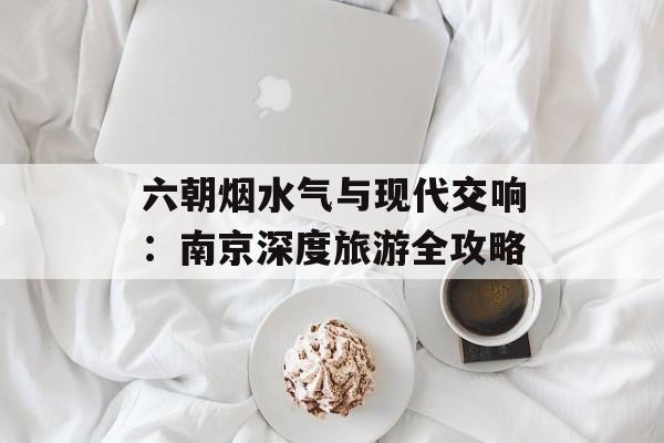 六朝烟水气与现代交响：南京深度旅游全攻略-第1张图片-