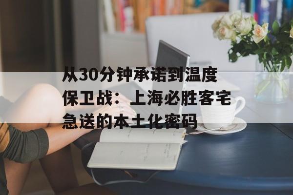 从30分钟承诺到温度保卫战：上海必胜客宅急送的本土化密码-第1张图片-