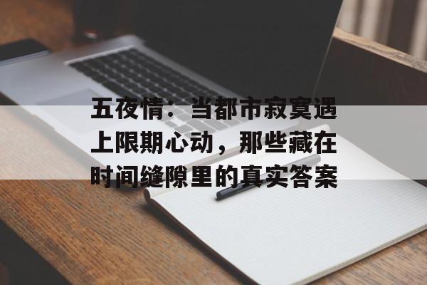 五夜情：当都市寂寞遇上限期心动，那些藏在时间缝隙里的真实答案-第1张图片-