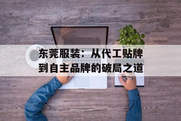 东莞服装：从代工贴牌到自主品牌的破局之道-第1张图片-