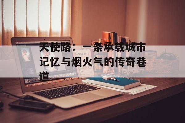 天使路：一条承载城市记忆与烟火气的传奇巷道-第1张图片-