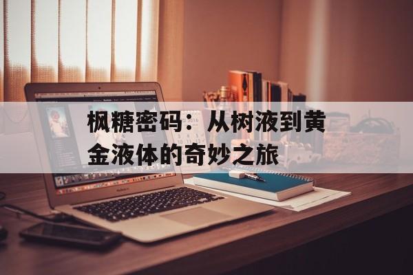枫糖密码:从树液到黄金液体的奇妙之旅-第1张图片- 枫糖密码:从树液到黄金液体的奇妙之旅-第1张图片-