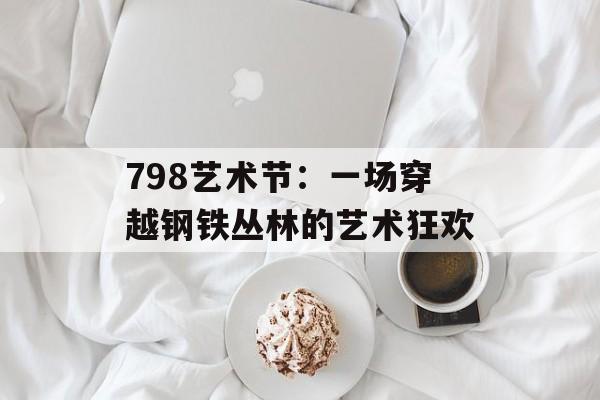 798艺术节:一场穿越钢铁丛林的艺术狂欢-第1张图片- 798艺术节:一场穿越钢铁丛林的艺术狂欢-第1张图片-