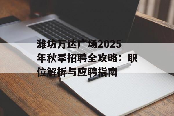 潍坊万达广场2025年秋季招聘全攻略：职位解析与应聘指南-第1张图片-
