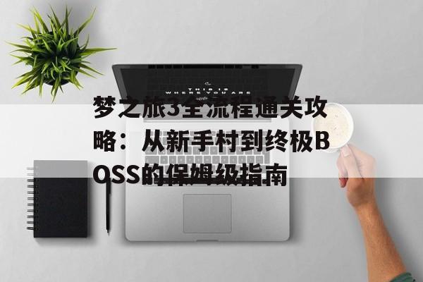 梦之旅3全流程通关攻略：从新手村到终极BOSS的保姆级指南-第1张图片-