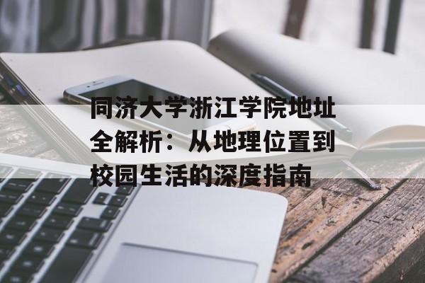 同济大学浙江学院地址全解析:从地理位置到校园生活的深度指南-第1张图片- 同济大学浙江学院地址全解析:从地理位置到校园生活的深度指南-第1张图片-